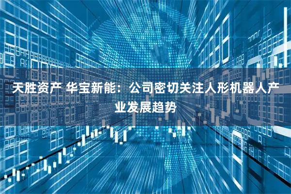 天胜资产 华宝新能：公司密切关注人形机器人产业发展趋势