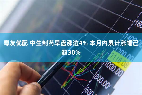粤友优配 中生制药早盘涨逾4% 本月内累计涨幅已超30%