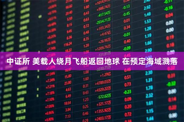 中证所 美载人绕月飞船返回地球 在预定海域溅落