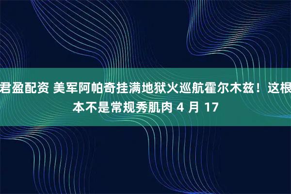 君盈配资 美军阿帕奇挂满地狱火巡航霍尔木兹！这根本不是常规秀肌肉 4 月 17