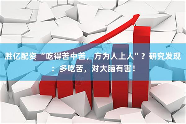 胜亿配资 “吃得苦中苦，方为人上人”？研究发现：多吃苦，对大脑有害！