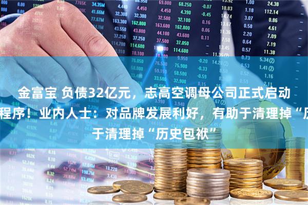 金富宝 负债32亿元,志高空调母公司正式启动破产清算程序!业内人士:对品牌发展利好,有助于清理掉“历史包袱”
