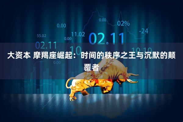 大资本 摩羯座崛起：时间的秩序之王与沉默的颠覆者