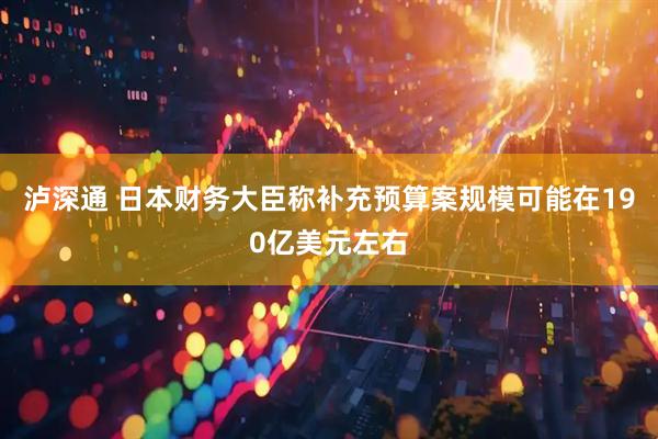 泸深通 日本财务大臣称补充预算案规模可能在190亿美元左右
