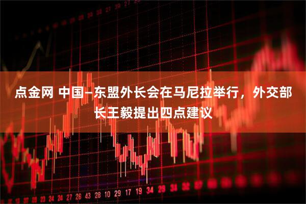 点金网 中国—东盟外长会在马尼拉举行，外交部长王毅提出四点建议