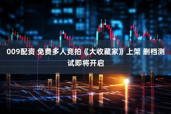 009配资 免费多人竞拍《大收藏家》上架 删档测试即将开启