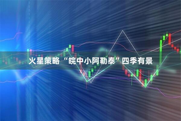 火星策略 “皖中小阿勒泰”四季有景